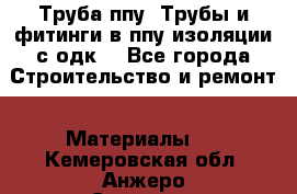 Труба ппу. Трубы и фитинги в ппу изоляции с одк. - Все города Строительство и ремонт » Материалы   . Кемеровская обл.,Анжеро-Судженск г.